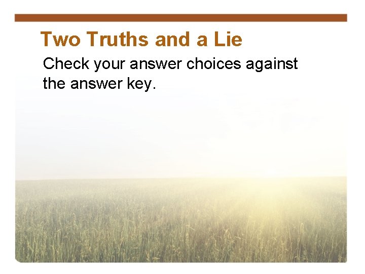 Two Truths and a Lie Check your answer choices against the answer key. 