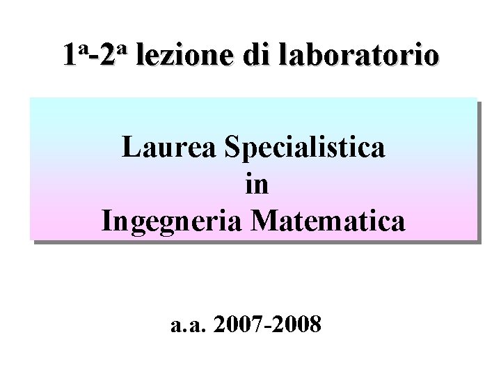 a a 1 -2 lezione di laboratorio Laurea Specialistica in Ingegneria Matematica a. a.
