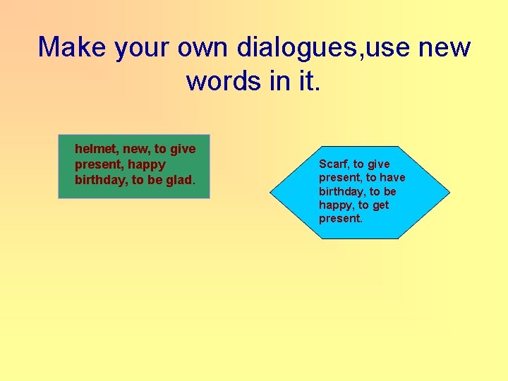 Make your own dialogues, use new words in it. helmet, new, to give present,