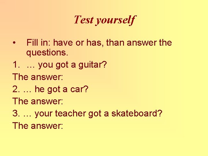 Test yourself • Fill in: have or has, than answer the questions. 1. …