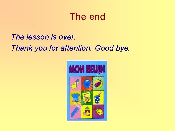 The end The lesson is over. Thank you for attention. Good bye. 