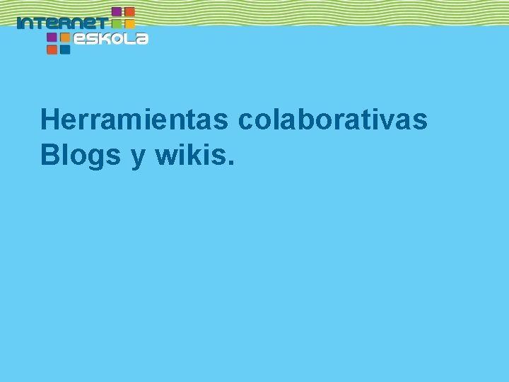 Herramientas colaborativas Blogs y wikis. 