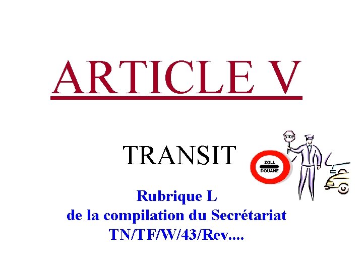 ARTICLE V TRANSIT Rubrique L de la compilation du Secrétariat TN/TF/W/43/Rev. . 