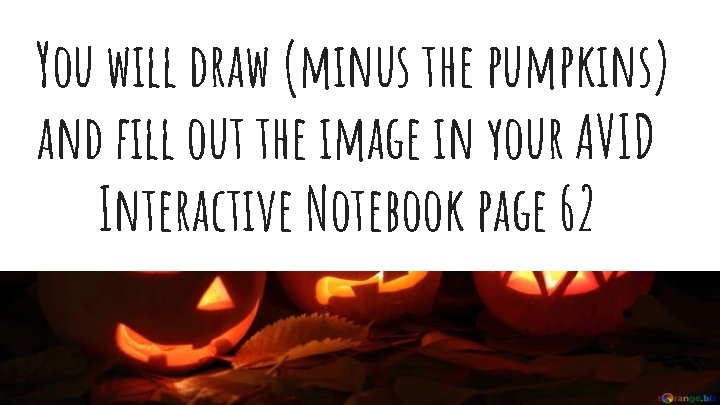 You will draw (minus the pumpkins) and fill out the image in your AVID