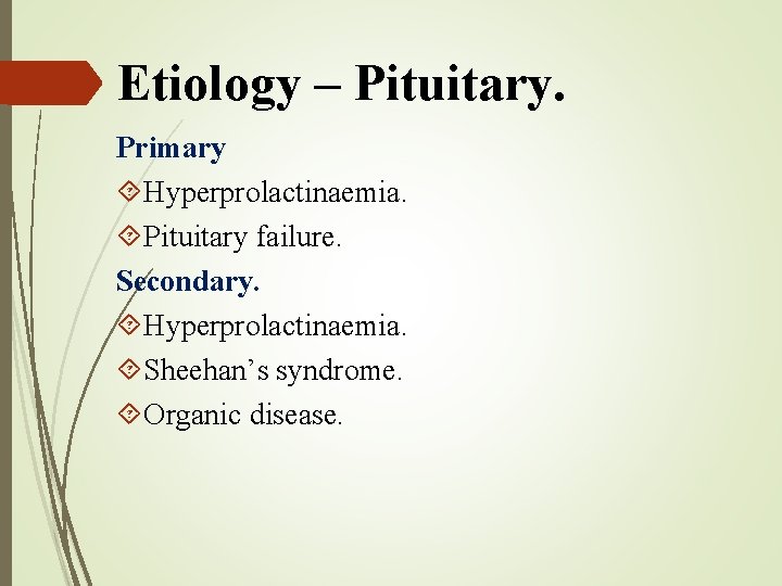 Etiology – Pituitary. Primary Hyperprolactinaemia. Pituitary failure. Secondary. Hyperprolactinaemia. Sheehan’s syndrome. Organic disease. 