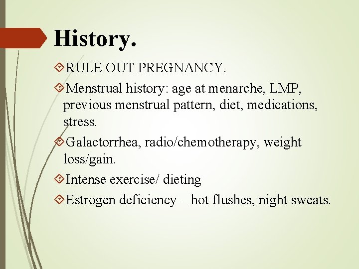 History. RULE OUT PREGNANCY. Menstrual history: age at menarche, LMP, previous menstrual pattern, diet,
