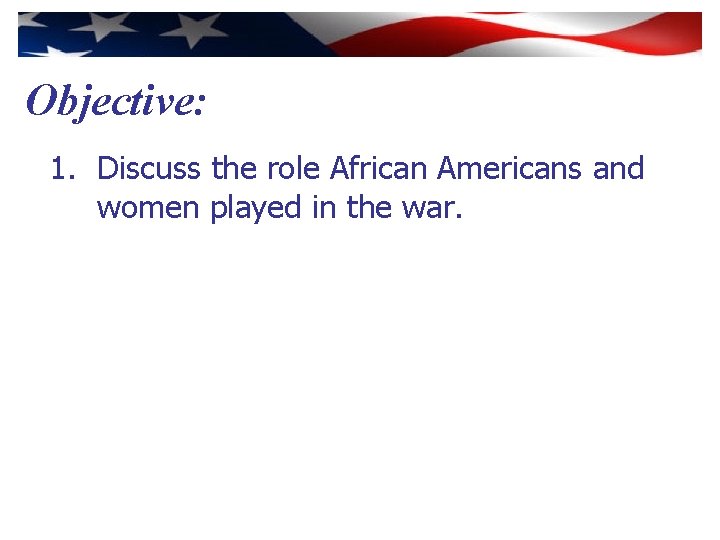 Objective: 1. Discuss the role African Americans and women played in the war. 
