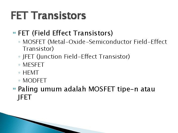 FET Transistors FET (Field Effect Transistors) ◦ MOSFET (Metal-Oxide-Semiconductor Field-Effect Transistor) ◦ JFET (Junction