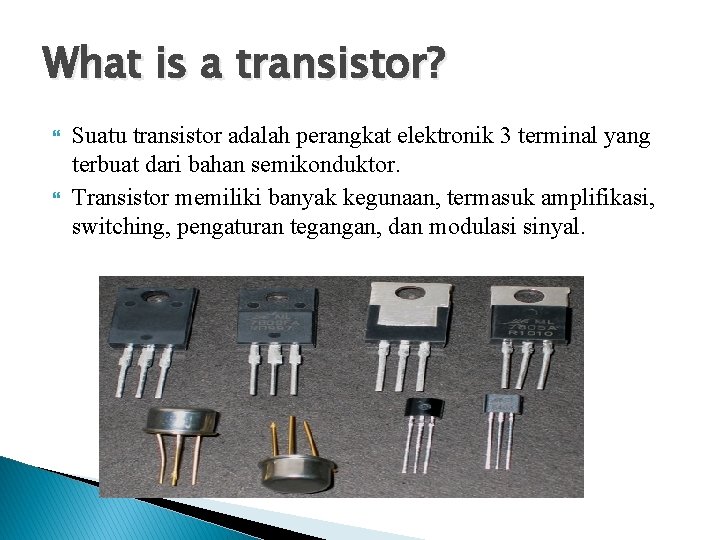 What is a transistor? Suatu transistor adalah perangkat elektronik 3 terminal yang terbuat dari