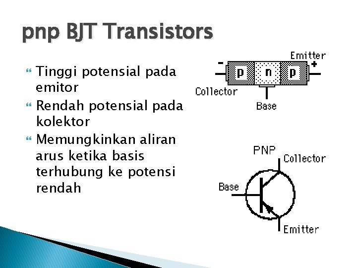 pnp BJT Transistors Tinggi potensial pada emitor Rendah potensial pada kolektor Memungkinkan aliran arus