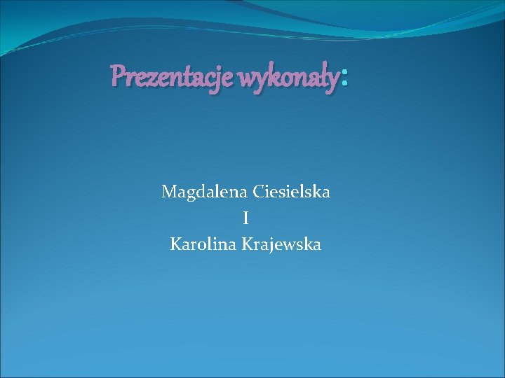 Prezentacje wykonały: Magdalena Ciesielska I Karolina Krajewska 