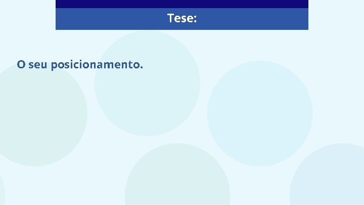 Tese: O seu posicionamento. 