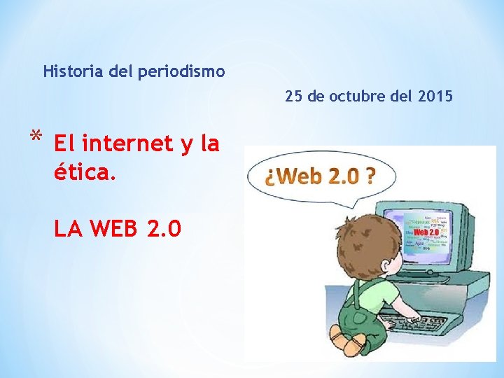 Historia del periodismo 25 de octubre del 2015 * El internet y la ética.