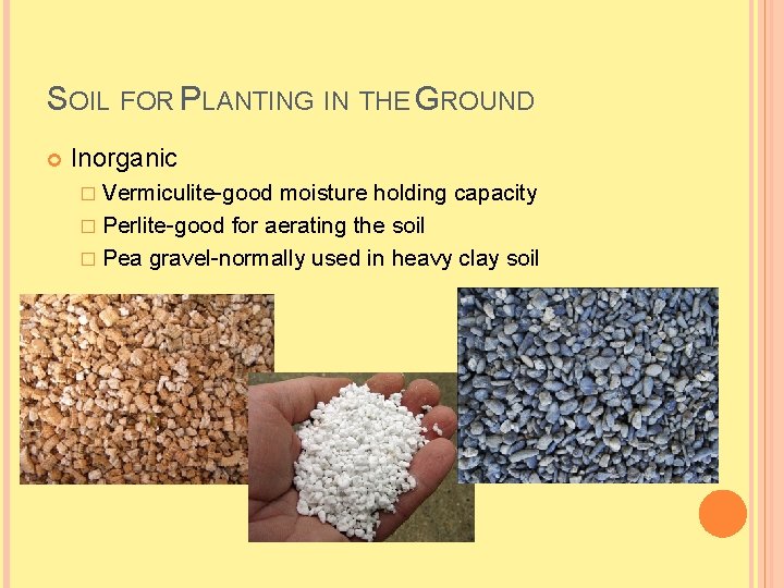 SOIL FOR PLANTING IN THE GROUND Inorganic � Vermiculite-good moisture holding capacity � Perlite-good