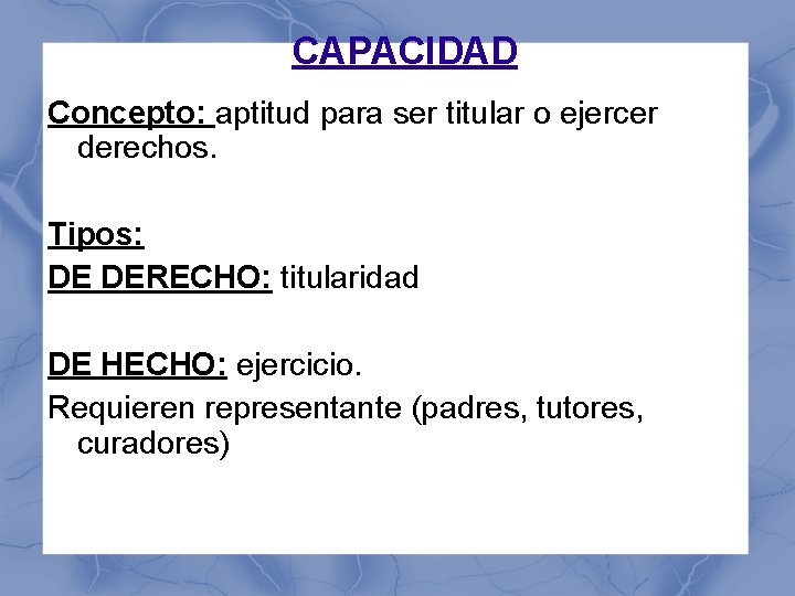 CAPACIDAD Concepto: aptitud para ser titular o ejercer derechos. Tipos: DE DERECHO: titularidad DE