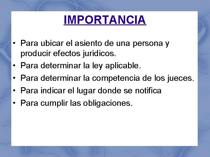 IMPORTANCIA • Para ubicar el asiento de una persona y producir efectos juridicos. •