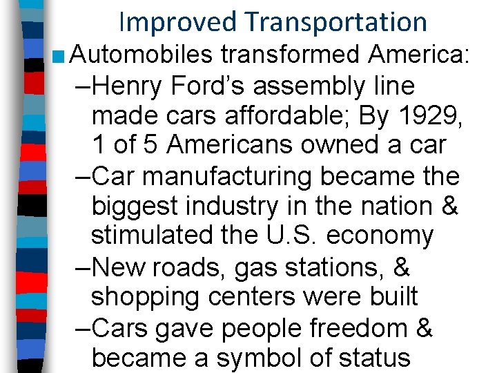 Improved Transportation ■ Automobiles transformed America: –Henry Ford’s assembly line made cars affordable; By