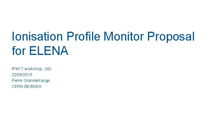 Ionisation Profile Monitor Proposal for ELENA IPM 17 workshop, GSI 22/05/2015 Pierre Grandemange CERN