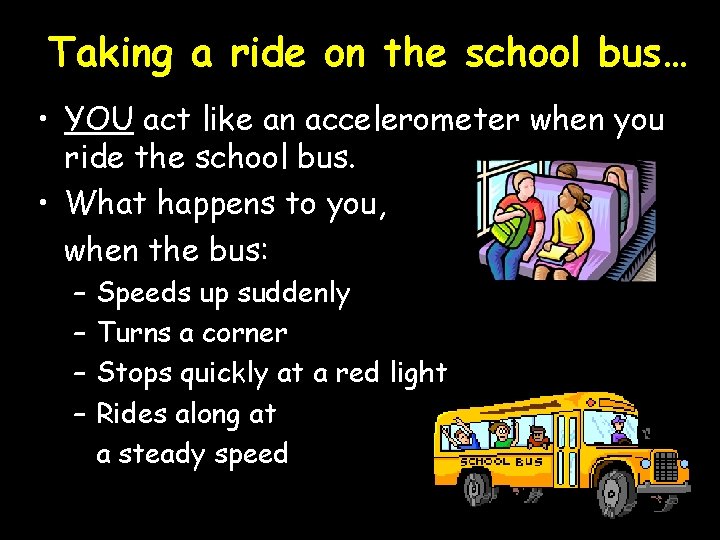 Taking a ride on the school bus… • YOU act like an accelerometer when