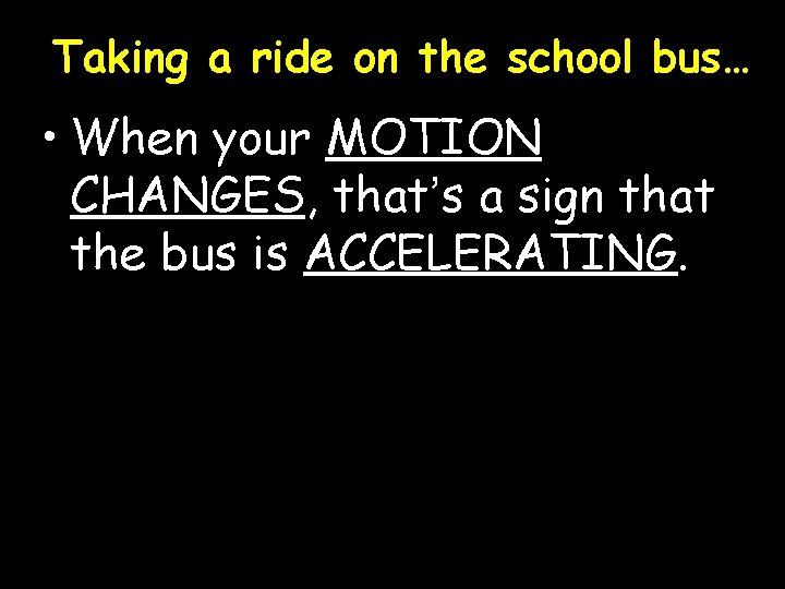 Taking a ride on the school bus… • When your MOTION CHANGES, that’s a