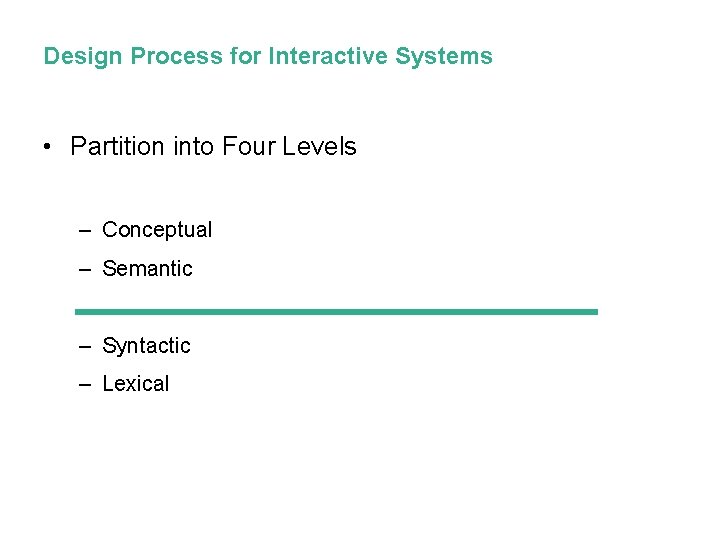 Design Process for Interactive Systems • Partition into Four Levels – Conceptual – Semantic Design Process for Interactive Systems • Partition into Four Levels – Conceptual – Semantic