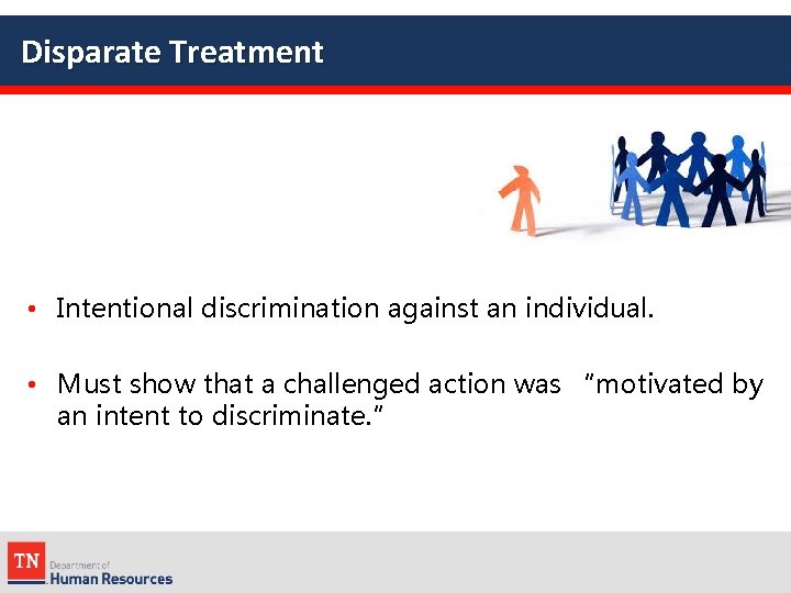 Disparate Treatment • Intentional discrimination against an individual. • Must show that a challenged