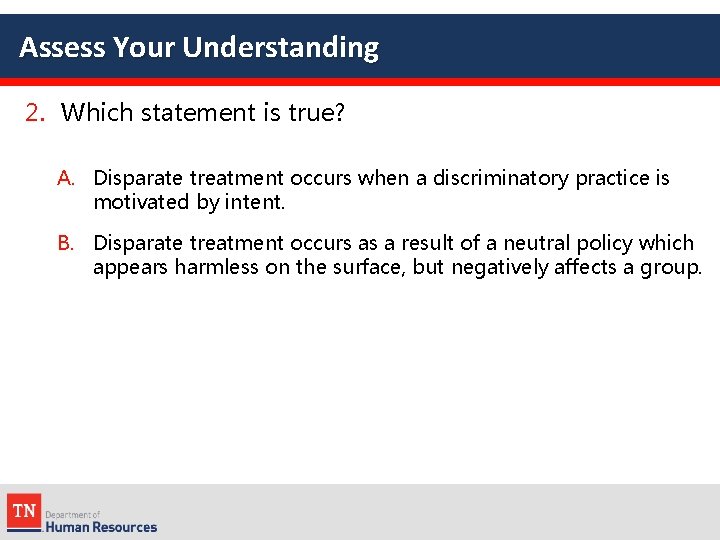 Assess Your Understanding 2. Which statement is true? A. Disparate treatment occurs when a