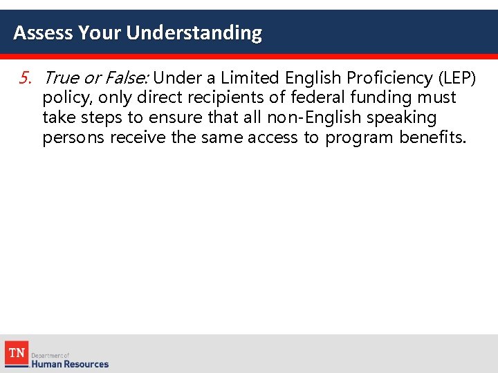 Assess Your Understanding 5. True or False: Under a Limited English Proficiency (LEP) policy,