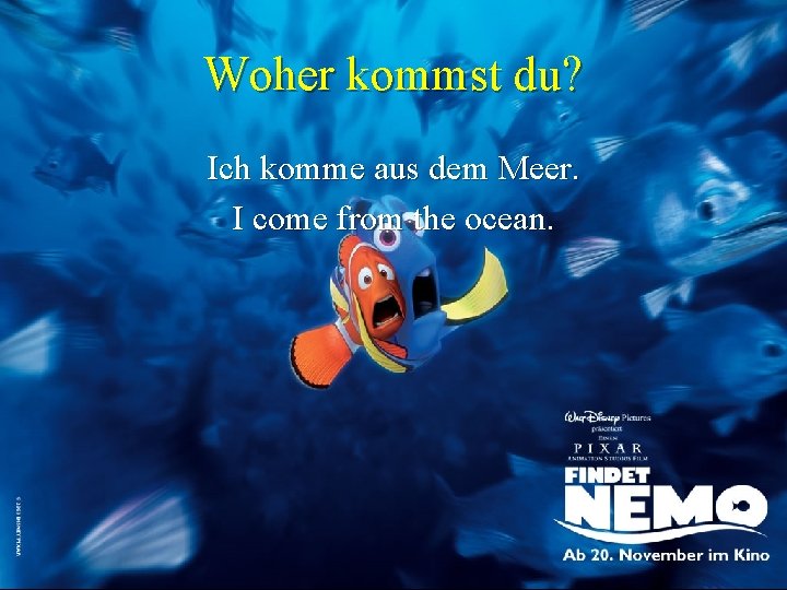 Woher kommst du? Ich komme aus dem Meer. I come from the ocean. 