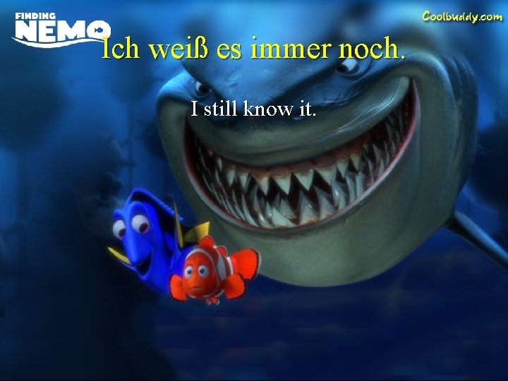 Ich weiß es immer noch. I still know it. 