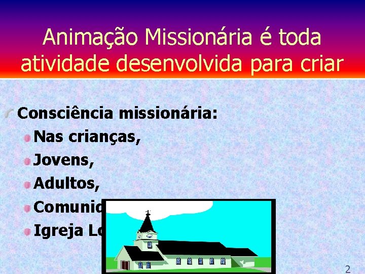 Animação Missionária é toda atividade desenvolvida para criar Consciência missionária: Nas crianças, Jovens, Adultos,