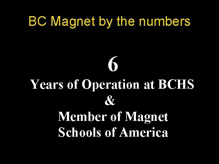 BC Magnet by the numbers 6 Years of Operation at BCHS & Member of