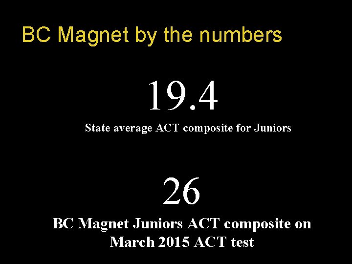 BC Magnet by the numbers 19. 4 State average ACT composite for Juniors 26