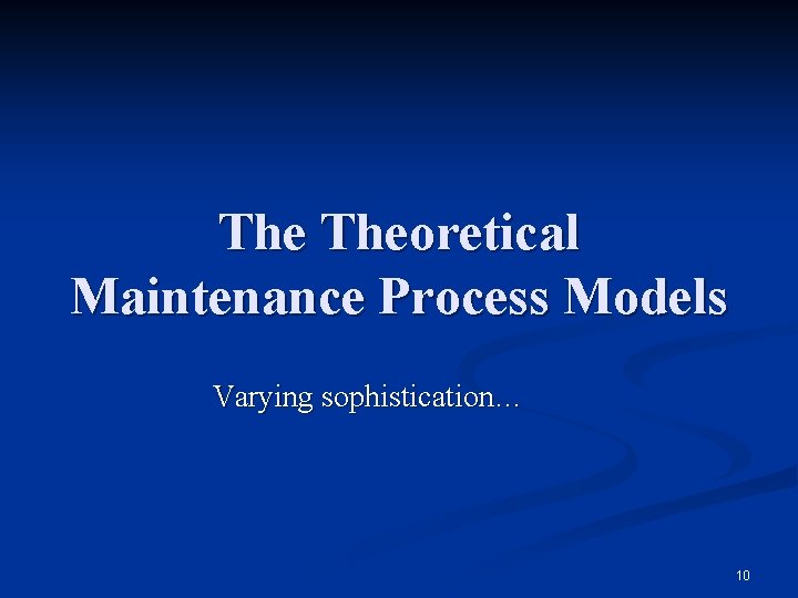 The Theoretical Maintenance Process Models Varying sophistication… 10 