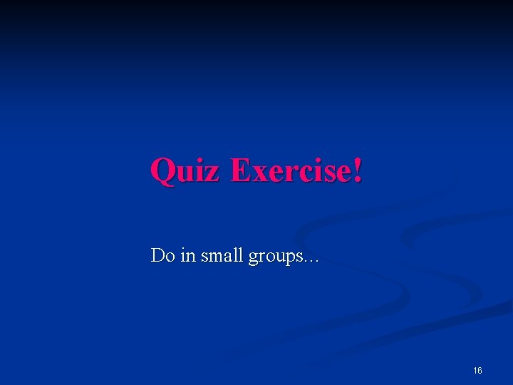 Quiz Exercise! Do in small groups… 16 