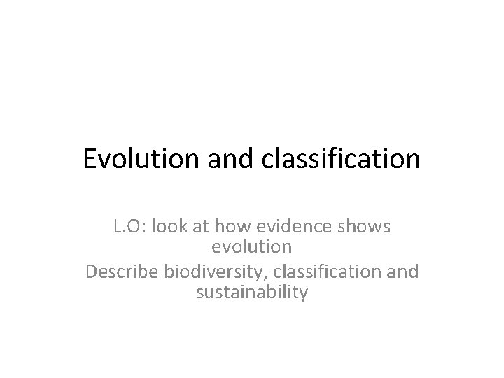 Evolution and classification L. O: look at how evidence shows evolution Describe biodiversity, classification