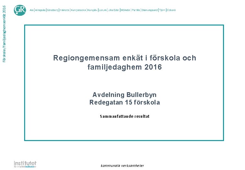 Förskole-/familjedaghemsenkät 2016 Regiongemensam enkät i förskola och familjedaghem 2016 Avdelning Bullerbyn Redegatan 15 förskola Förskole-/familjedaghemsenkät 2016 Regiongemensam enkät i förskola och familjedaghem 2016 Avdelning Bullerbyn Redegatan 15 förskola