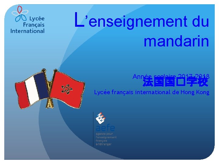 L’enseignement du mandarin Année scolaire 2017 -2018 法国国�学校 Lycée français international de Hong Kong