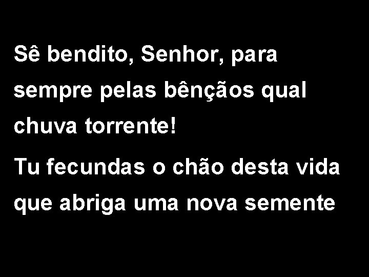 Sê bendito, Senhor, para sempre pelas bênçãos qual chuva torrente! Tu fecundas o chão