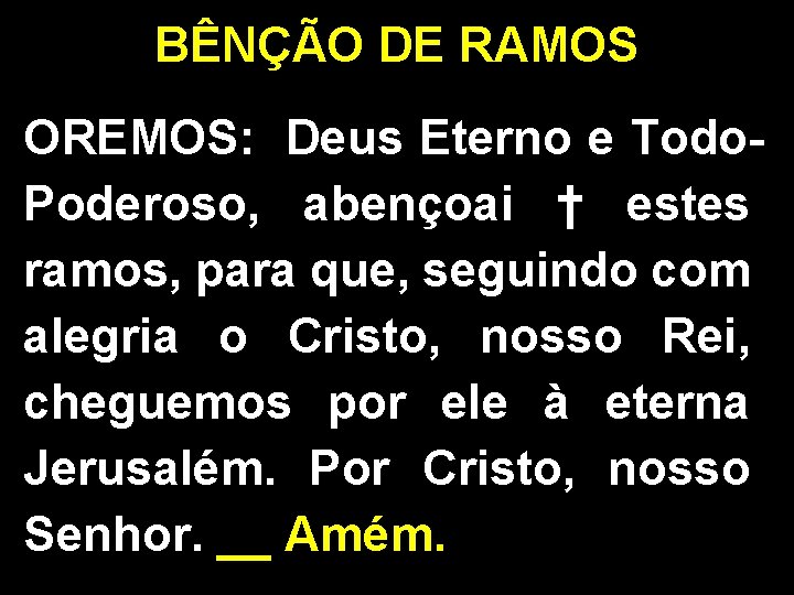 BÊNÇÃO DE RAMOS OREMOS: Deus Eterno e Todo. Poderoso, abençoai † estes ramos, para