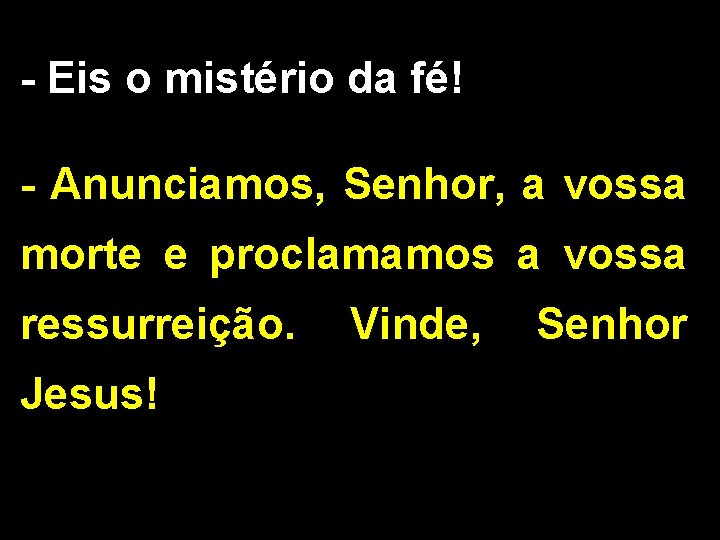 - Eis o mistério da fé! - Anunciamos, Senhor, a vossa morte e proclamamos