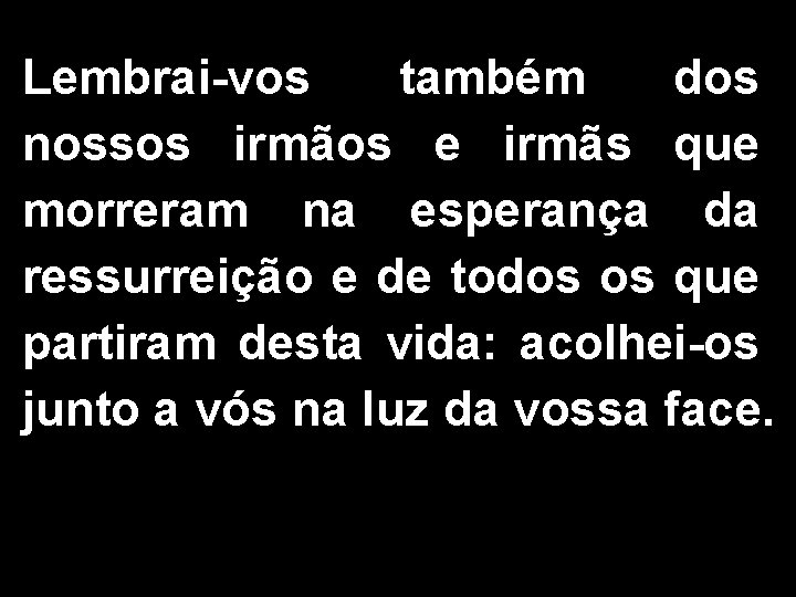 Lembrai-vos também dos nossos irmãos e irmãs que morreram na esperança da ressurreição e