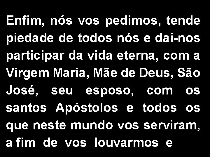 Enfim, nós vos pedimos, tende piedade de todos nós e dai-nos participar da vida