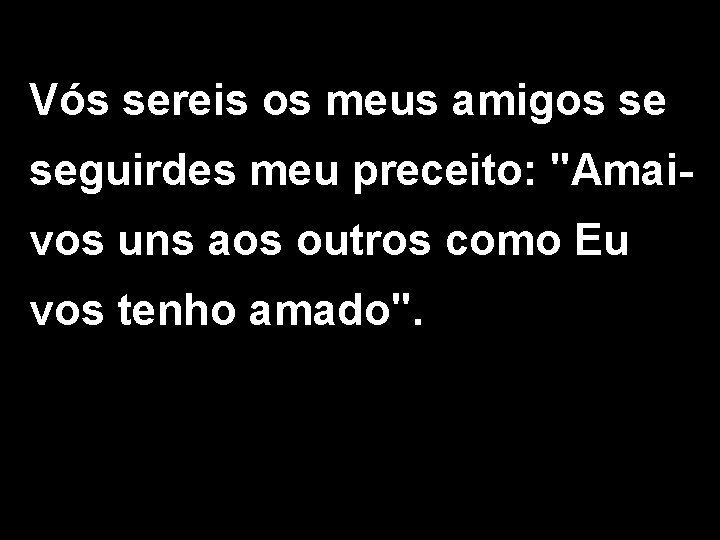 Vós sereis os meus amigos se seguirdes meu preceito: "Amaivos uns aos outros como