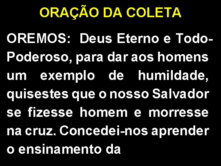 ORAÇÃO DA COLETA OREMOS: Deus Eterno e Todo. Poderoso, para dar aos homens um