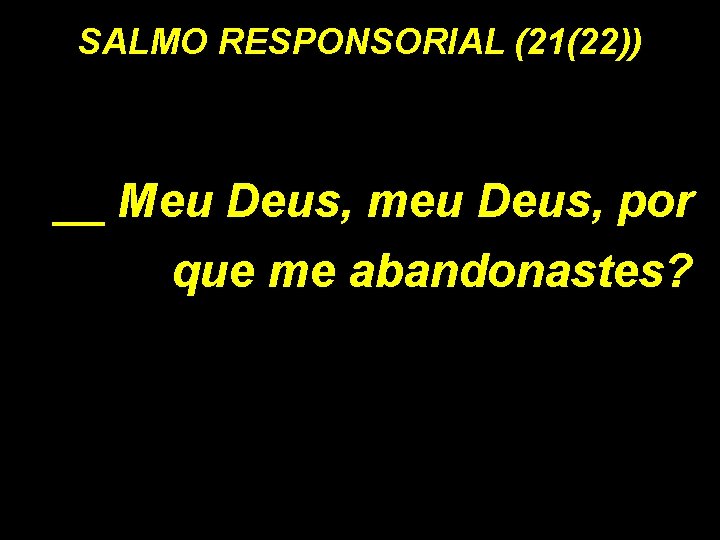 SALMO RESPONSORIAL (21(22)) __ Meu Deus, meu Deus, por que me abandonastes? 