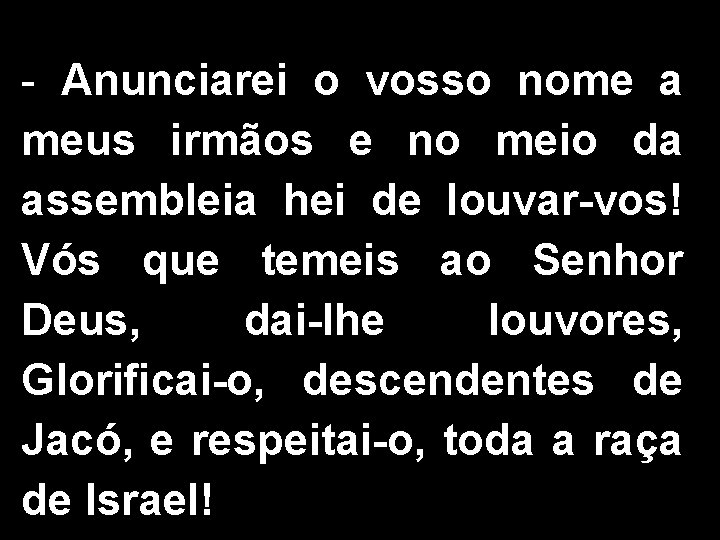 - Anunciarei o vosso nome a meus irmãos e no meio da assembleia hei