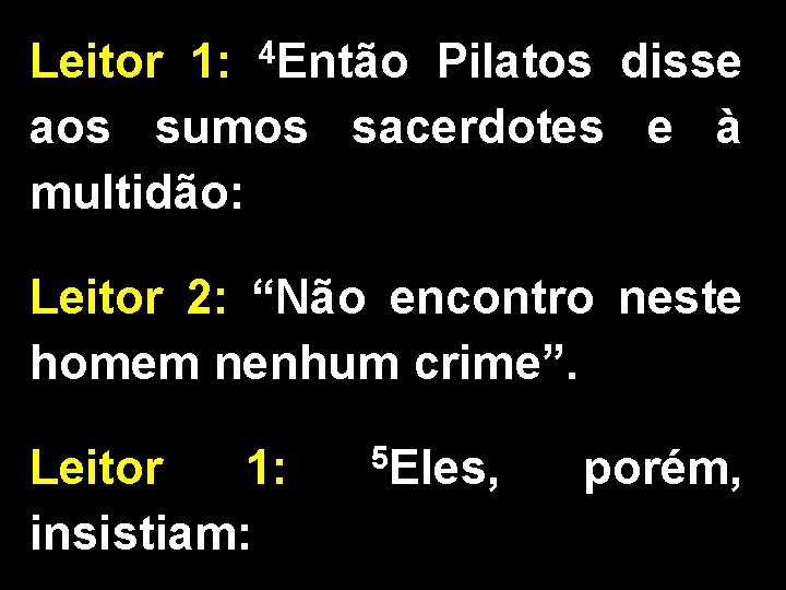 Leitor 1: 4 Então Pilatos disse aos sumos sacerdotes e à multidão: Leitor 2: