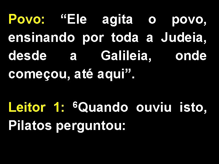 Povo: “Ele agita o povo, ensinando por toda a Judeia, desde a Galileia, onde