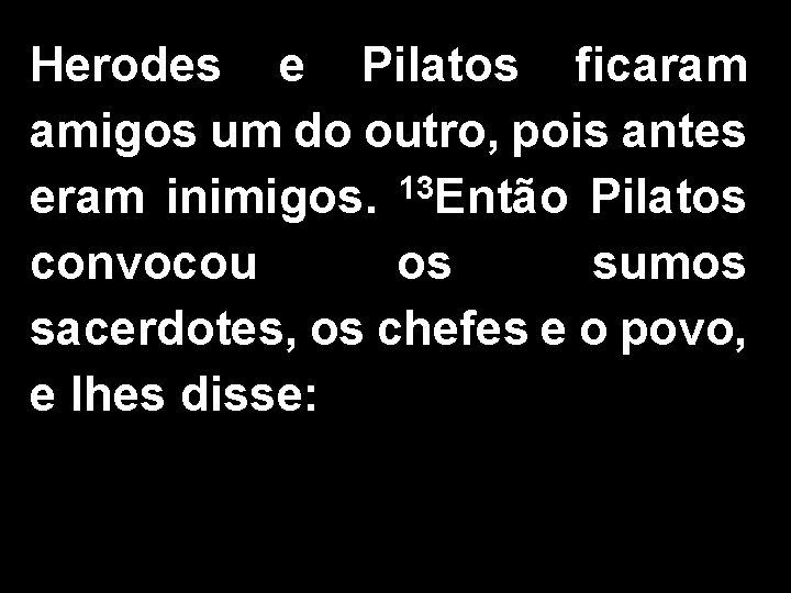 Herodes e Pilatos ficaram amigos um do outro, pois antes eram inimigos. 13 Então